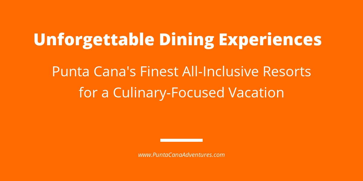 Unforgettable Dining Experiences: The Best All-Inclusive Food in Punta Cana Resorts